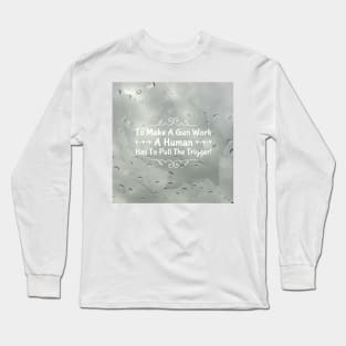 To make a gun work, a human has to pull the trigger! Long Sleeve T-Shirt